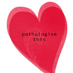 a red heart with the words: pathologise this in the centre
